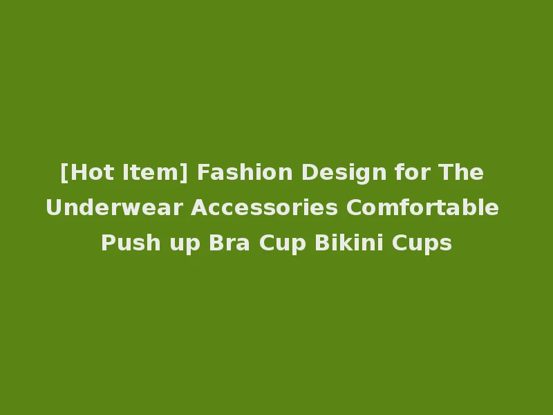[Hot Item] Fashion Design for The Underwear Accessories Comfortable Push up Bra Cup Bikini Cups