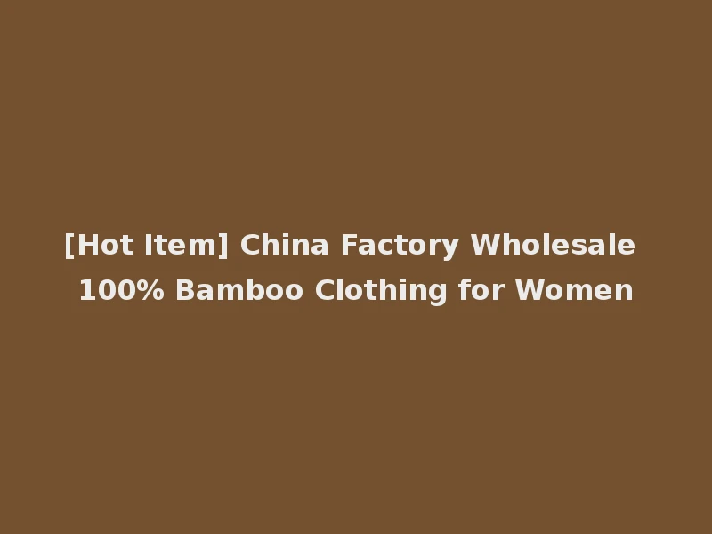 [Hot Item] China Factory Wholesale 100% Bamboo Clothing for Women
