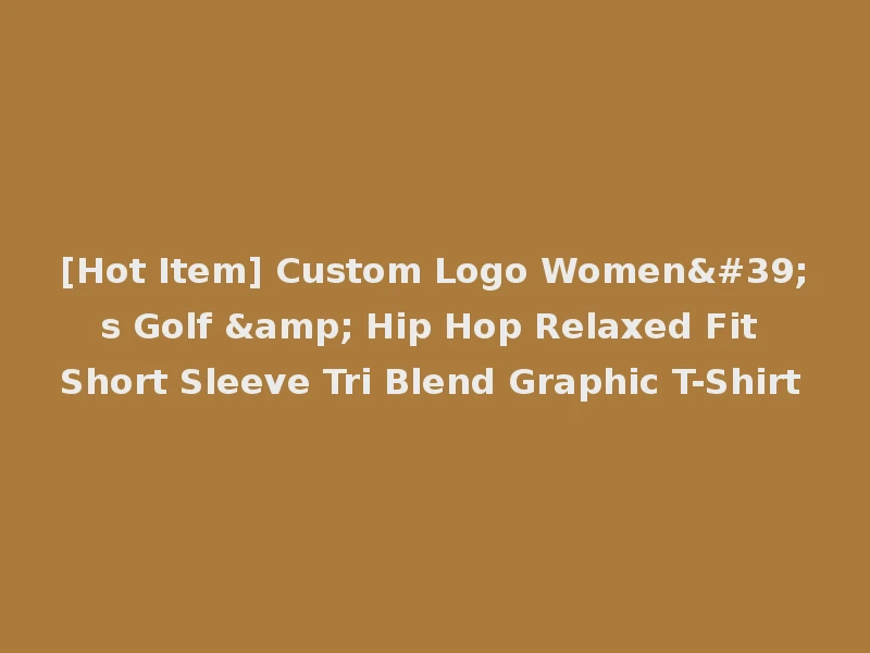 [Hot Item] Custom Logo Women's Golf & Hip Hop Relaxed Fit Short Sleeve Tri Blend Graphic T-Shirt