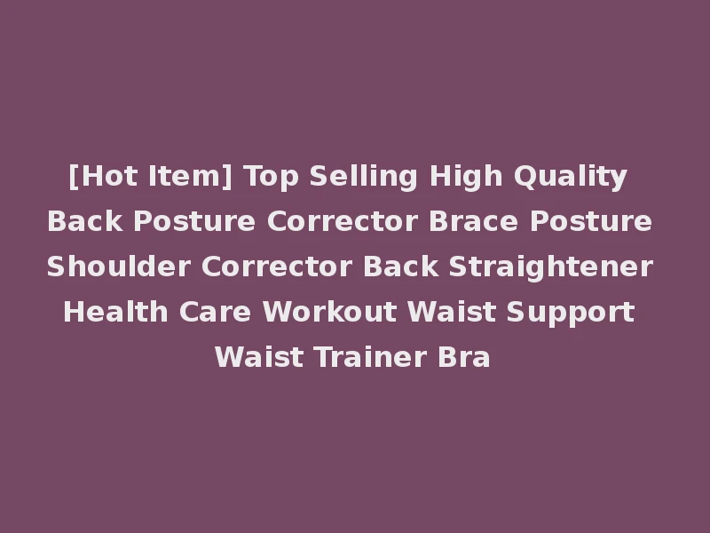 [Hot Item] Top Selling High Quality Back Posture Corrector Brace Posture Shoulder Corrector Back Straightener Health Care Workout Waist Support Waist Trainer Bra