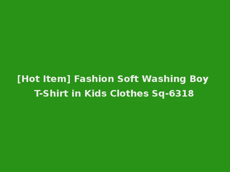 [Hot Item] Fashion Soft Washing Boy T-Shirt in Kids Clothes Sq-6318