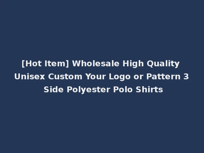 [Hot Item] Wholesale High Quality Unisex Custom Your Logo or Pattern 3 Side Polyester Polo Shirts