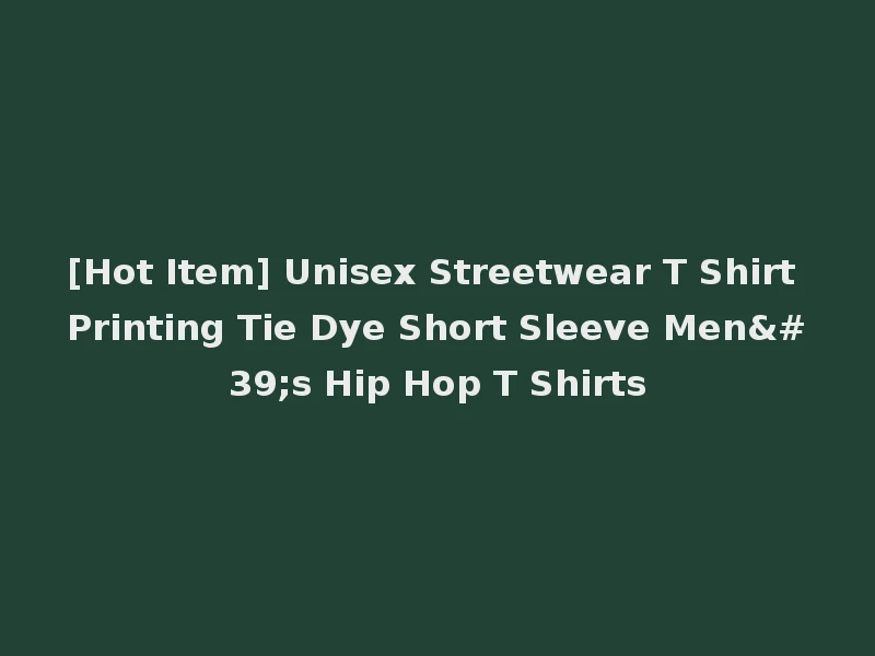[Hot Item] Unisex Streetwear T Shirt Printing Tie Dye Short Sleeve Men's Hip Hop T Shirts