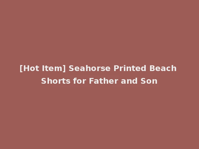 [Hot Item] Seahorse Printed Beach Shorts for Father and Son