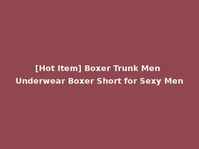 [Hot Item] Boxer Trunk Men Underwear Boxer Short for Sexy Men
