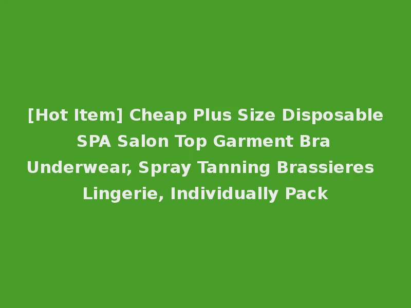 [Hot Item] Cheap Plus Size Disposable SPA Salon Top Garment Bra Underwear, Spray Tanning Brassieres Lingerie, Individually Pack