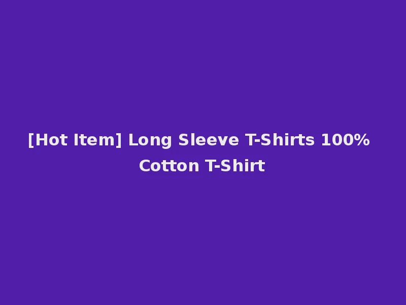 [Hot Item] Long Sleeve T-Shirts 100% Cotton T-Shirt