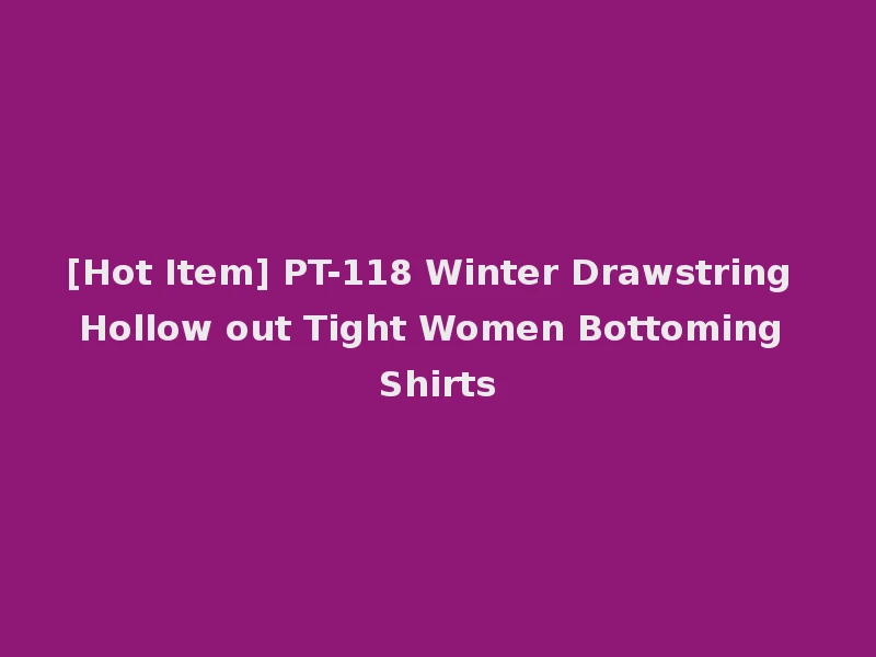 [Hot Item] PT-118 Winter Drawstring Hollow out Tight Women Bottoming Shirts