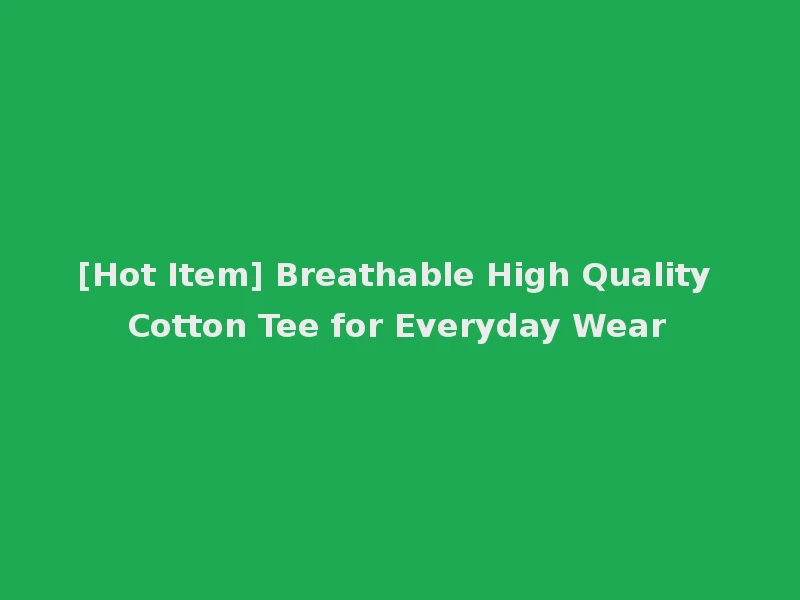 [Hot Item] Breathable High Quality Cotton Tee for Everyday Wear