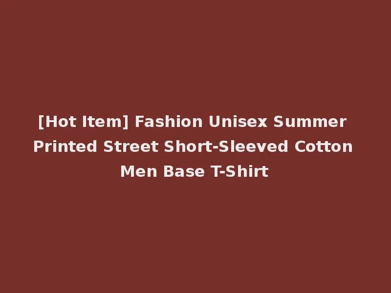 [Hot Item] Fashion Unisex Summer Printed Street Short-Sleeved Cotton Men Base T-Shirt