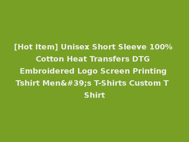 [Hot Item] Unisex Short Sleeve 100% Cotton Heat Transfers DTG Embroidered Logo Screen Printing Tshirt Men's T-Shirts Custom T Shirt
