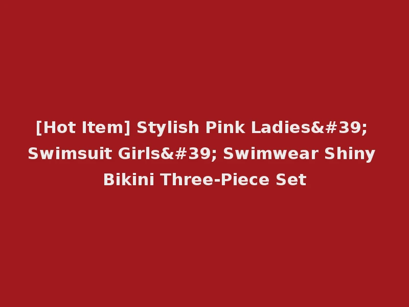 [Hot Item] Stylish Pink Ladies' Swimsuit Girls' Swimwear Shiny Bikini Three-Piece Set