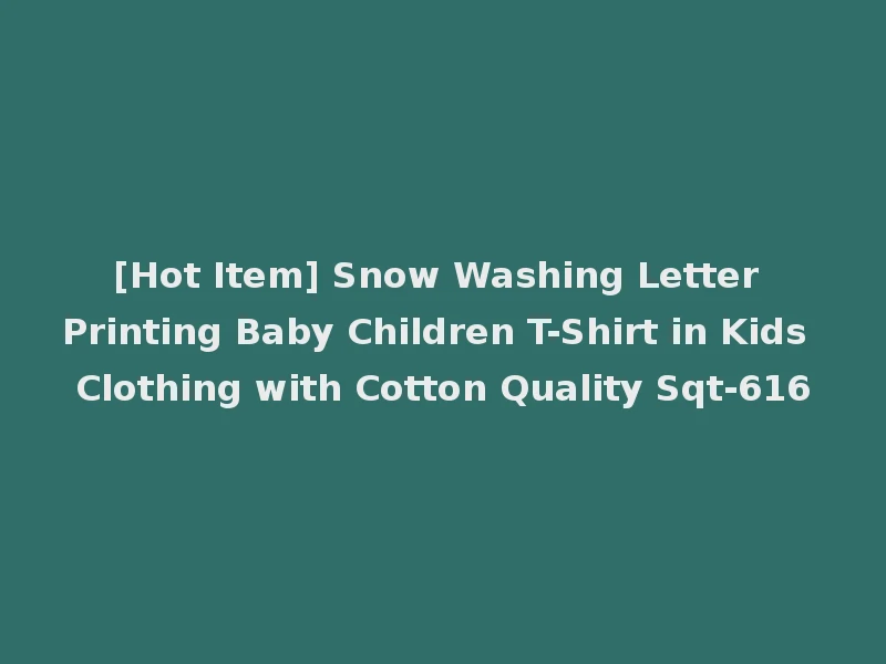 [Hot Item] Snow Washing Letter Printing Baby Children T-Shirt in Kids Clothing with Cotton Quality Sqt-616