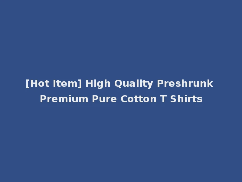 [Hot Item] High Quality Preshrunk Premium Pure Cotton T Shirts