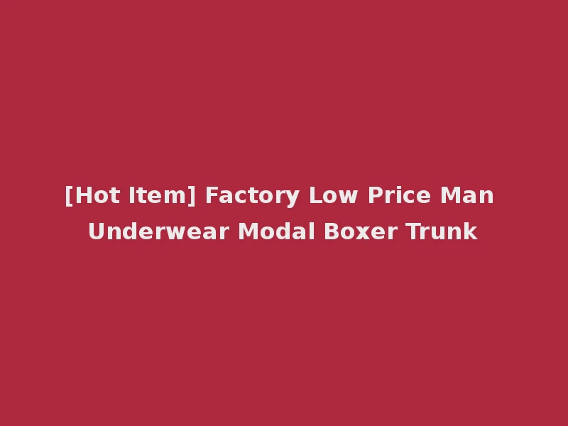 [Hot Item] Factory Low Price Man Underwear Modal Boxer Trunk