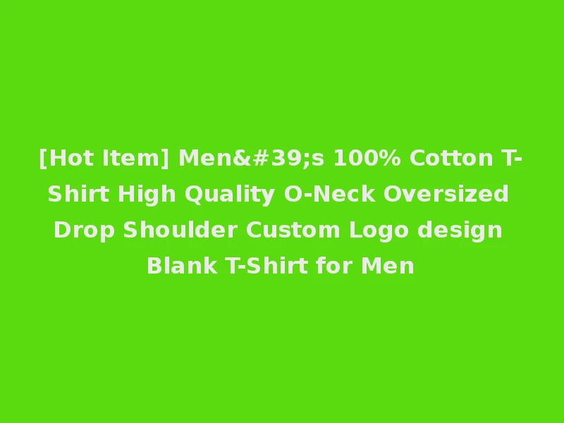 [Hot Item] Men's 100% Cotton T-Shirt High Quality O-Neck Oversized Drop Shoulder Custom Logo design Blank T-Shirt for Men