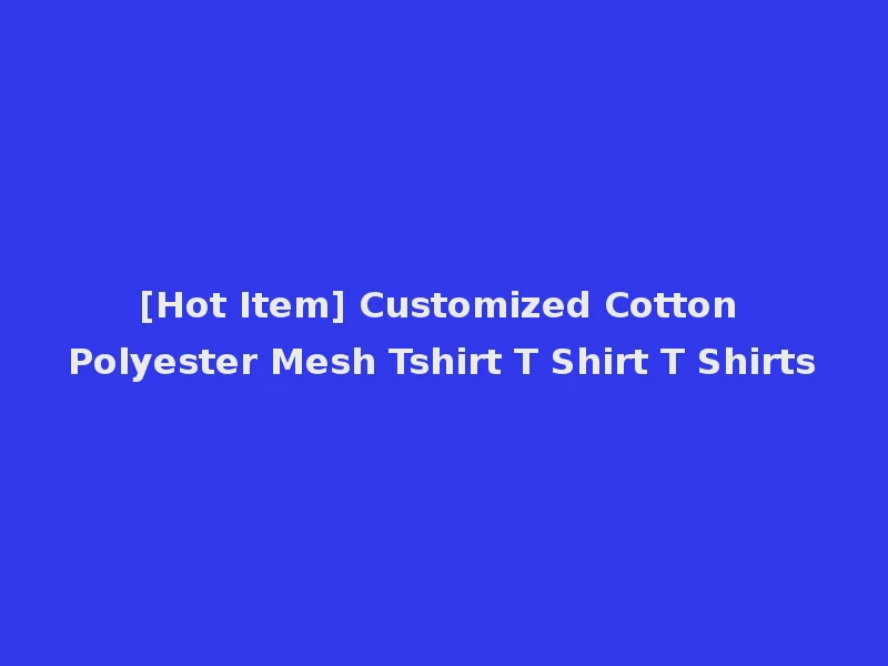 [Hot Item] Customized Cotton Polyester Mesh Tshirt T Shirt T Shirts