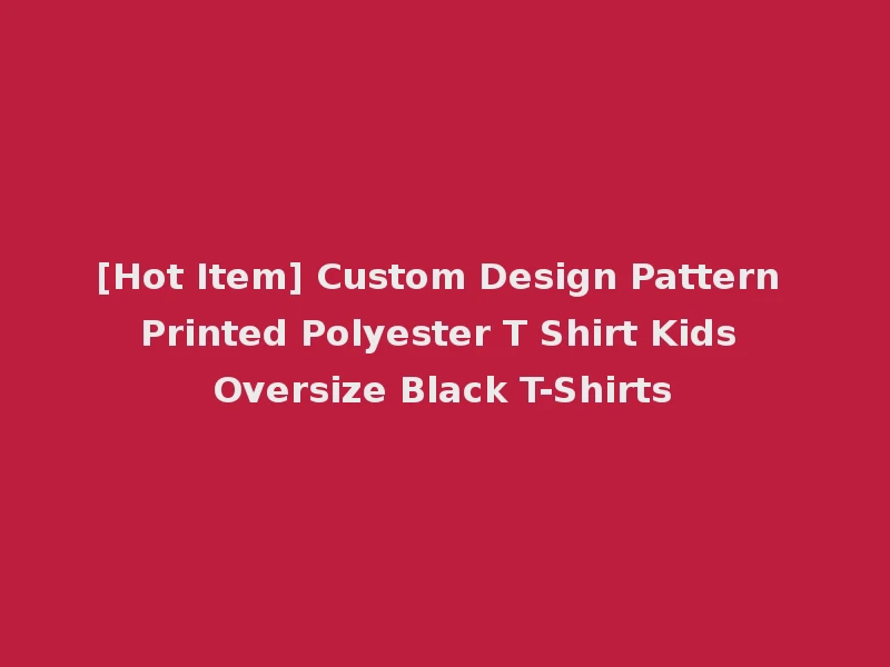 [Hot Item] Custom Design Pattern Printed Polyester T Shirt Kids Oversize Black T-Shirts