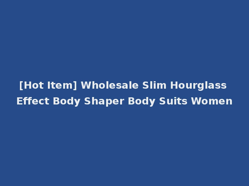 [Hot Item] Wholesale Slim Hourglass Effect Body Shaper Body Suits Women