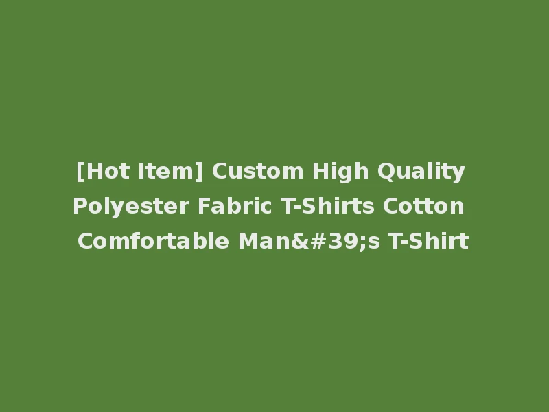[Hot Item] Custom High Quality Polyester Fabric T-Shirts Cotton Comfortable Man's T-Shirt