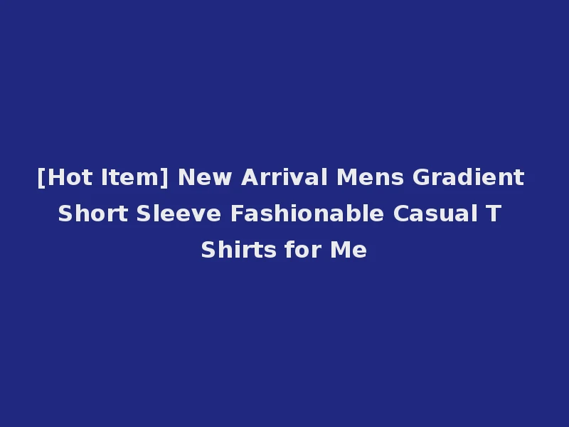 [Hot Item] New Arrival Mens Gradient Short Sleeve Fashionable Casual T Shirts for Me