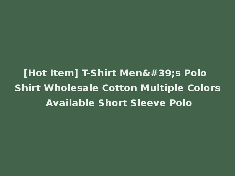 [Hot Item] T-Shirt Men's Polo Shirt Wholesale Cotton Multiple Colors Available Short Sleeve Polo