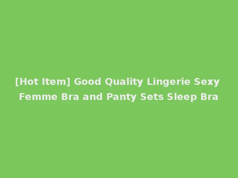 [Hot Item] Good Quality Lingerie Sexy Femme Bra and Panty Sets Sleep Bra