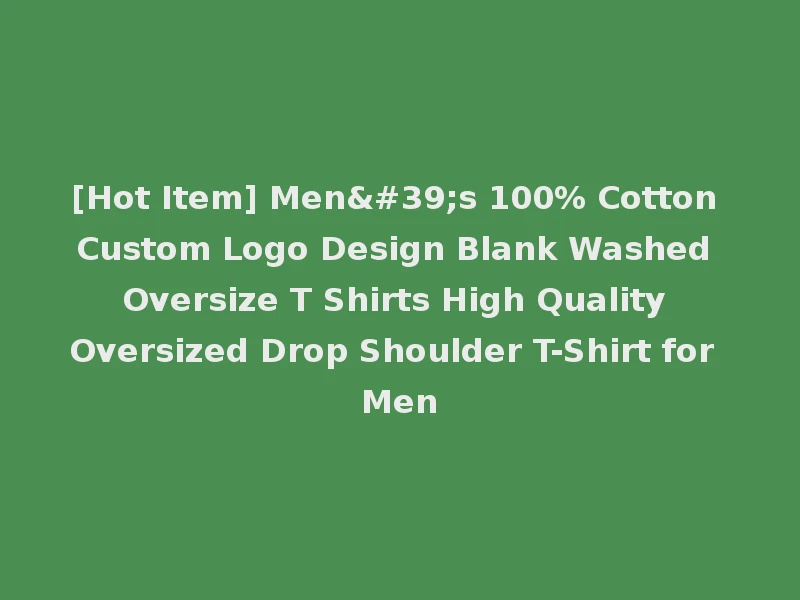 [Hot Item] Men's 100% Cotton Custom Logo Design Blank Washed Oversize T Shirts High Quality Oversized Drop Shoulder T-Shirt for Men