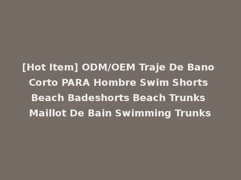 [Hot Item] ODM/OEM Traje De Bano Corto PARA Hombre Swim Shorts Beach Badeshorts Beach Trunks Maillot De Bain Swimming Trunks