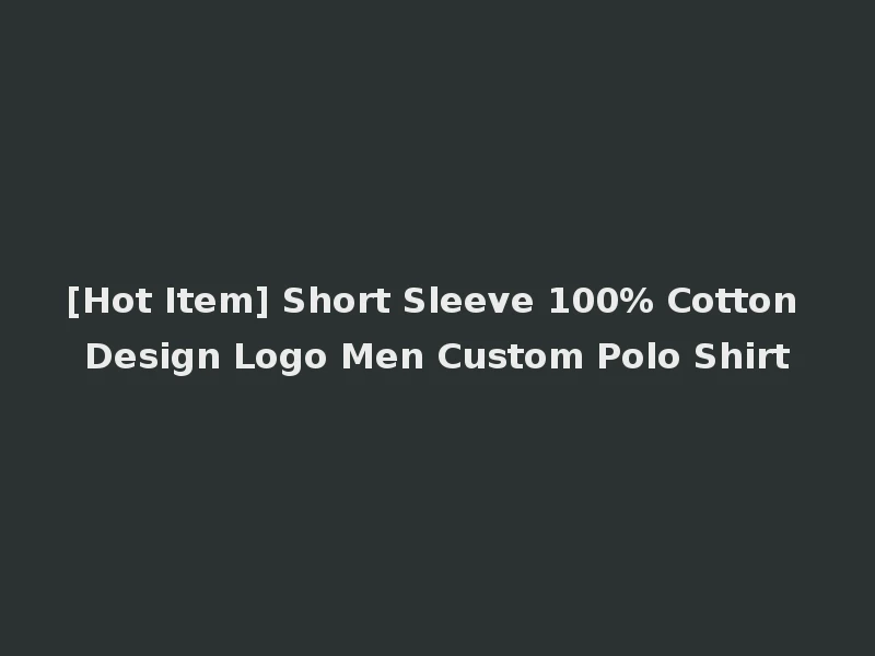 [Hot Item] Short Sleeve 100% Cotton Design Logo Men Custom Polo Shirt