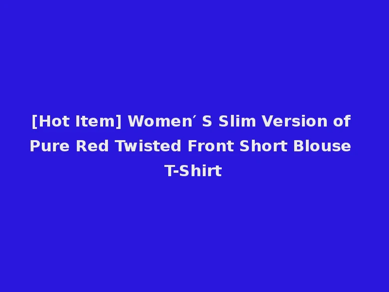[Hot Item] Women′ S Slim Version of Pure Red Twisted Front Short Blouse T-Shirt