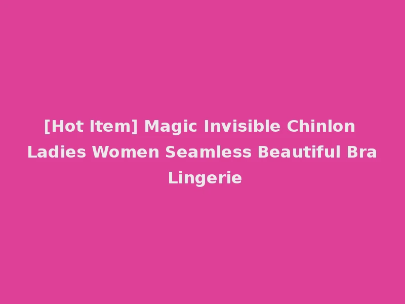 [Hot Item] Magic Invisible Chinlon Ladies Women Seamless Beautiful Bra Lingerie