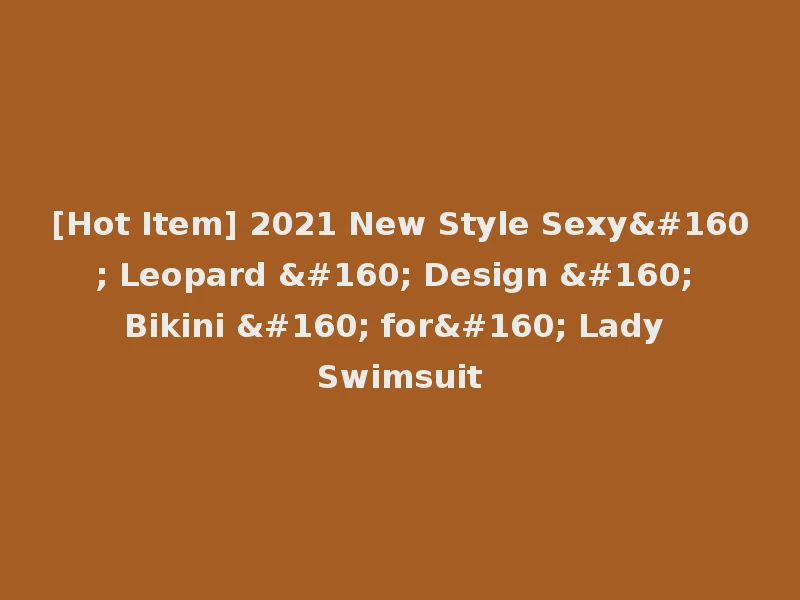 [Hot Item] 2021 New Style Sexy  Leopard   Design   Bikini   for  Lady Swimsuit