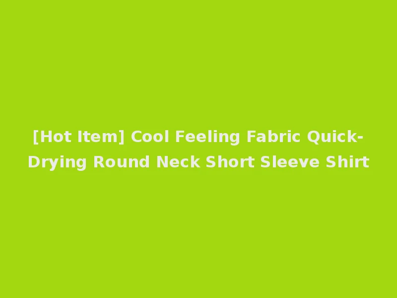 [Hot Item] Cool Feeling Fabric Quick-Drying Round Neck Short Sleeve Shirt