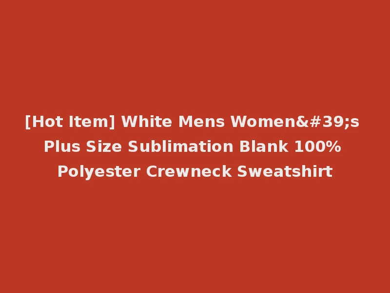 [Hot Item] White Mens Women's Plus Size Sublimation Blank 100% Polyester Crewneck Sweatshirt