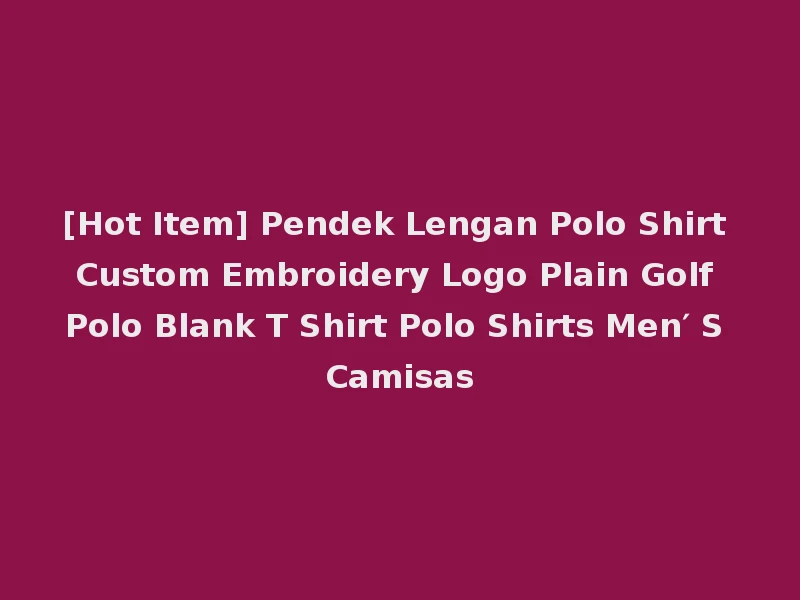 [Hot Item] Pendek Lengan Polo Shirt Custom Embroidery Logo Plain Golf Polo Blank T Shirt Polo Shirts Men′ S Camisas