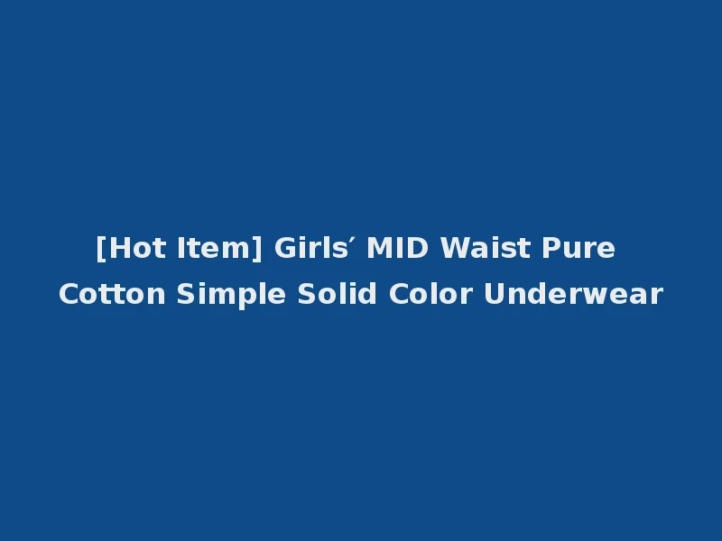 [Hot Item] Girls′ MID Waist Pure Cotton Simple Solid Color Underwear
