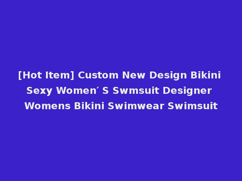 [Hot Item] Custom New Design Bikini Sexy Women′ S Swmsuit Designer Womens Bikini Swimwear Swimsuit