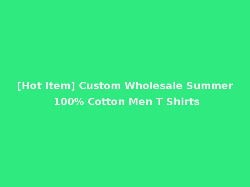 [Hot Item] Custom Wholesale Summer 100% Cotton Men T Shirts