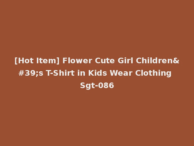 [Hot Item] Flower Cute Girl Children's T-Shirt in Kids Wear Clothing Sgt-086