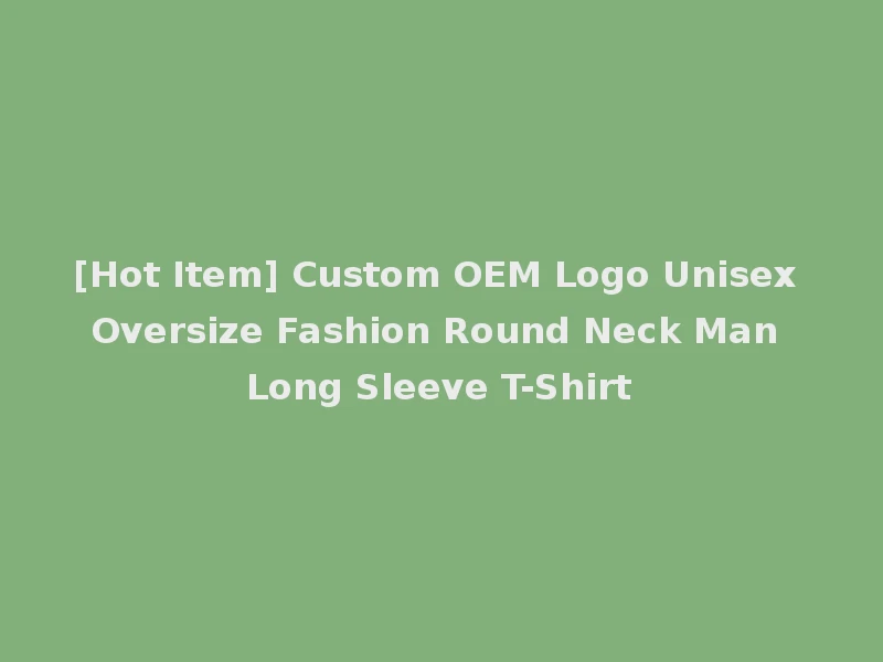 [Hot Item] Custom OEM Logo Unisex Oversize Fashion Round Neck Man Long Sleeve T-Shirt