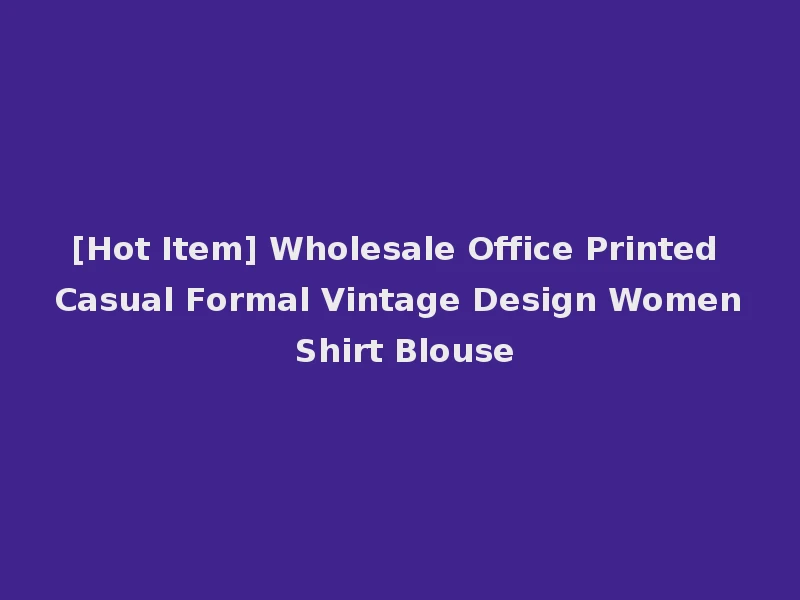 [Hot Item] Wholesale Office Printed Casual Formal Vintage Design Women Shirt Blouse