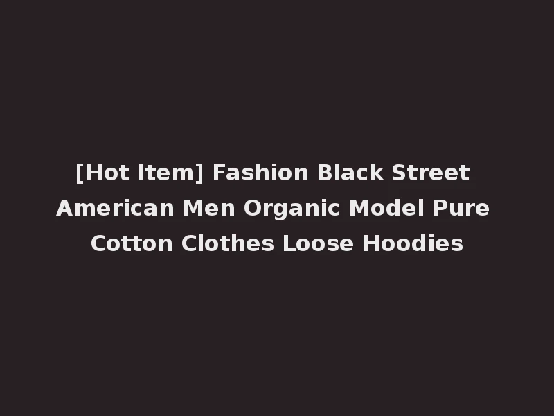 [Hot Item] Fashion Black Street American Men Organic Model Pure Cotton Clothes Loose Hoodies