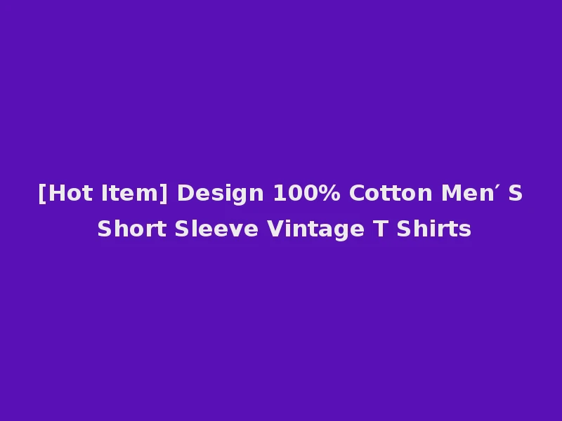 [Hot Item] Design 100% Cotton Men′ S Short Sleeve Vintage T Shirts