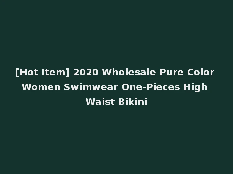 [Hot Item] 2020 Wholesale Pure Color Women Swimwear One-Pieces High Waist Bikini