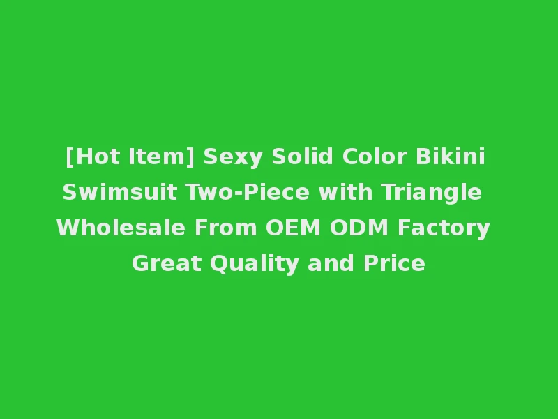 [Hot Item] Sexy Solid Color Bikini Swimsuit Two-Piece with Triangle Wholesale From OEM ODM Factory Great Quality and Price