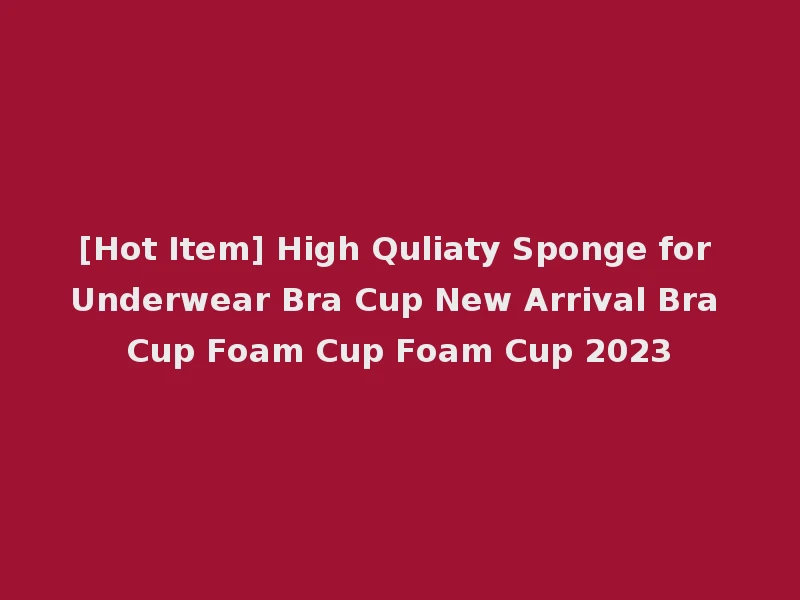 [Hot Item] High Quliaty Sponge for Underwear Bra Cup New Arrival Bra Cup Foam Cup Foam Cup 2023
