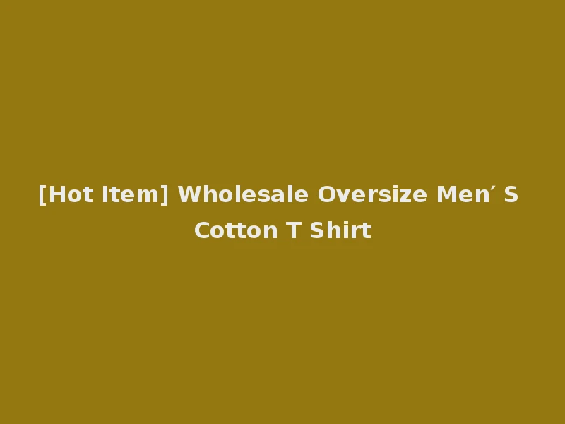 [Hot Item] Wholesale Oversize Men′ S Cotton T Shirt
