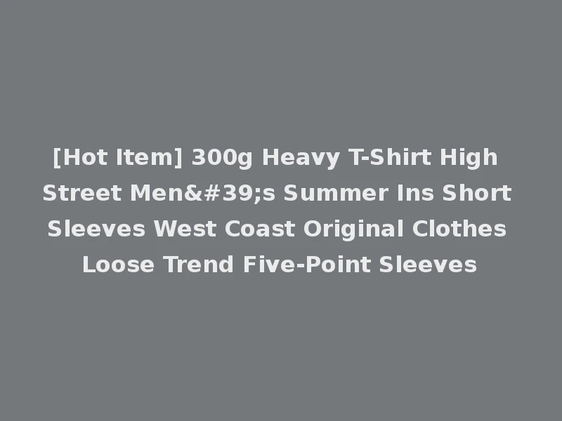 [Hot Item] 300g Heavy T-Shirt High Street Men's Summer Ins Short Sleeves West Coast Original Clothes Loose Trend Five-Point Sleeves