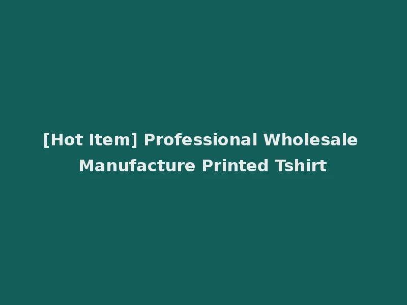 [Hot Item] Professional Wholesale Manufacture Printed Tshirt